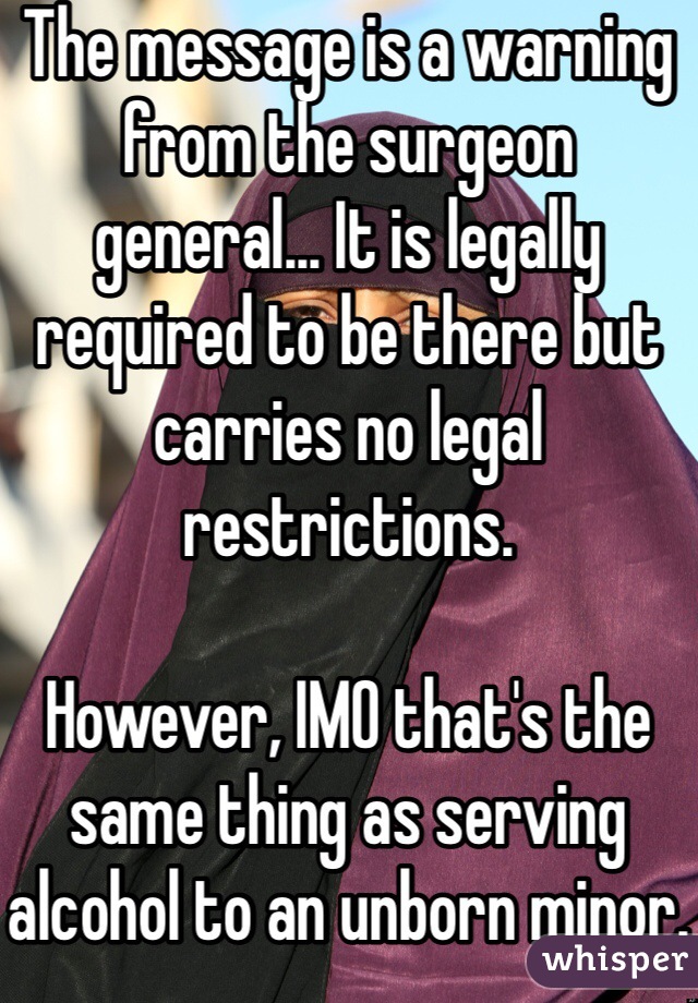 The message is a warning from the surgeon general... It is legally required to be there but carries no legal restrictions.

However, IMO that's the same thing as serving alcohol to an unborn minor.