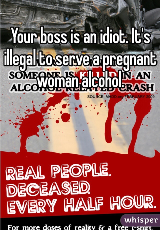 Your boss is an idiot. It's illegal to serve a pregnant woman alcohol.