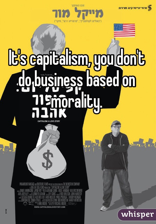 It's capitalism, you don't do business based on morality.