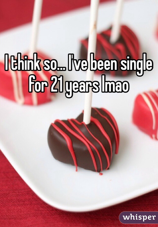 I think so... I've been single for 21 years lmao 