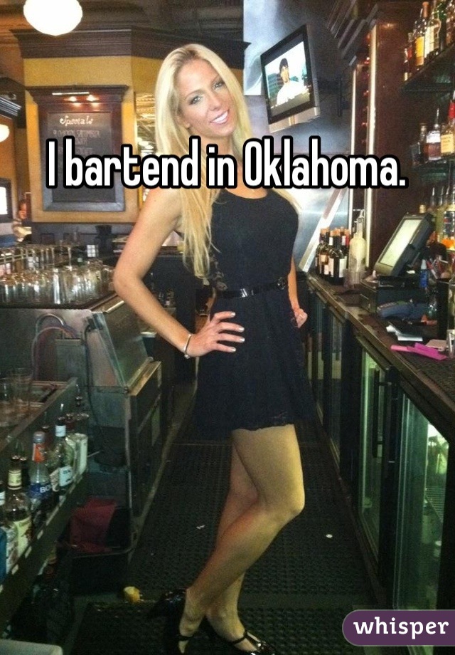 I bartend in Oklahoma.