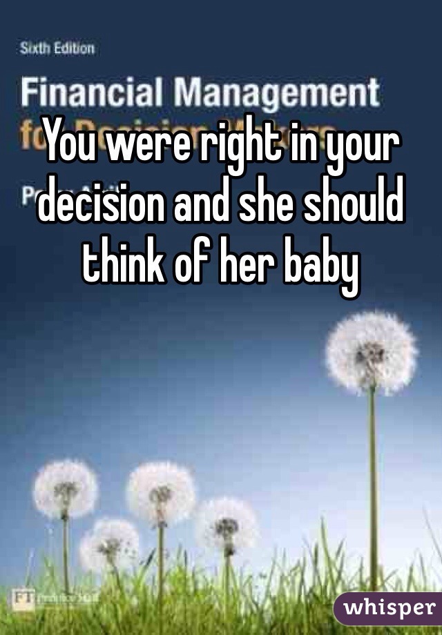 You were right in your decision and she should think of her baby