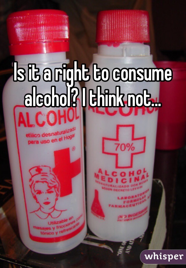 Is it a right to consume alcohol? I think not...