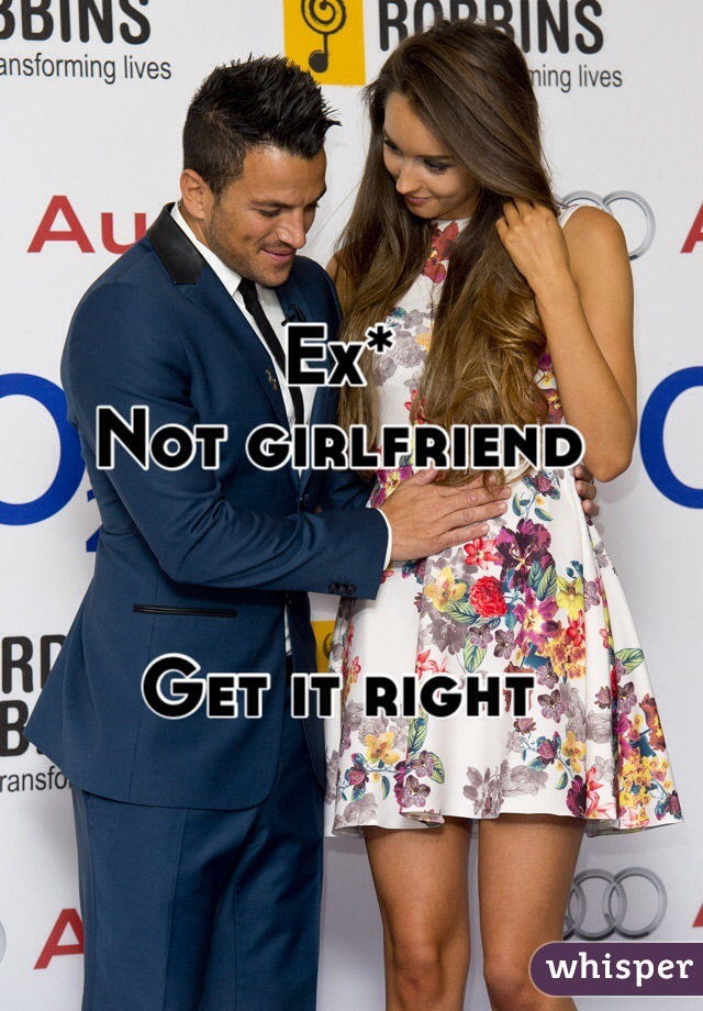 Ex* 
Not girlfriend 


Get it right 