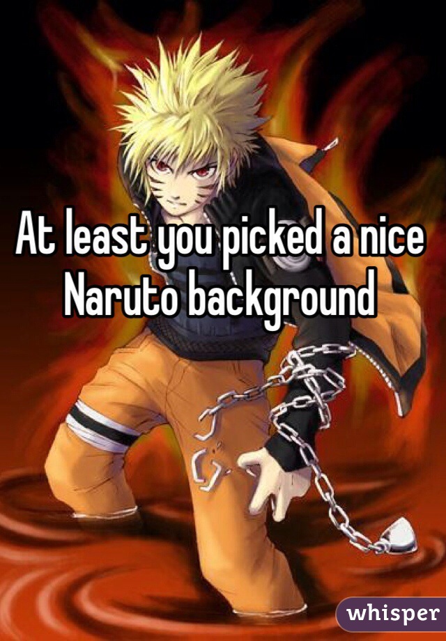 At least you picked a nice Naruto background 