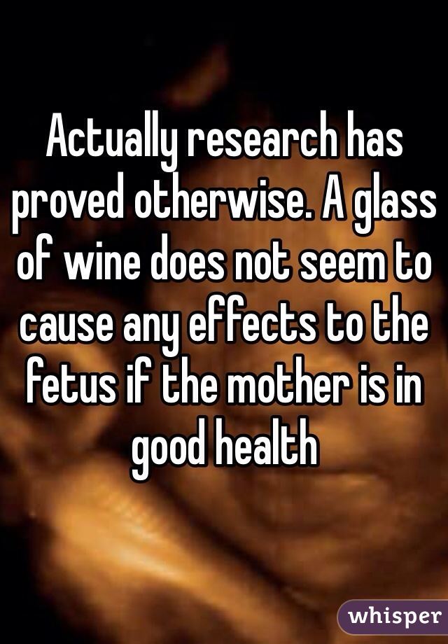 Actually research has proved otherwise. A glass of wine does not seem to cause any effects to the fetus if the mother is in good health