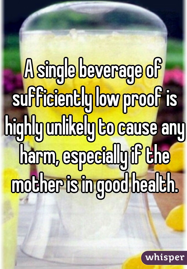 A single beverage of sufficiently low proof is highly unlikely to cause any harm, especially if the mother is in good health.