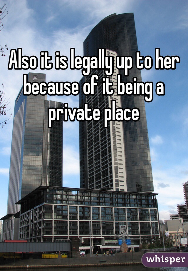 Also it is legally up to her because of it being a private place