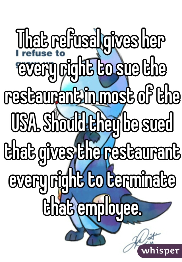 That refusal gives her every right to sue the restaurant in most of the USA. Should they be sued that gives the restaurant every right to terminate that employee.