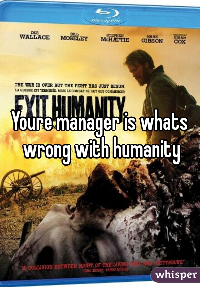 Youre manager is whats wrong with humanity