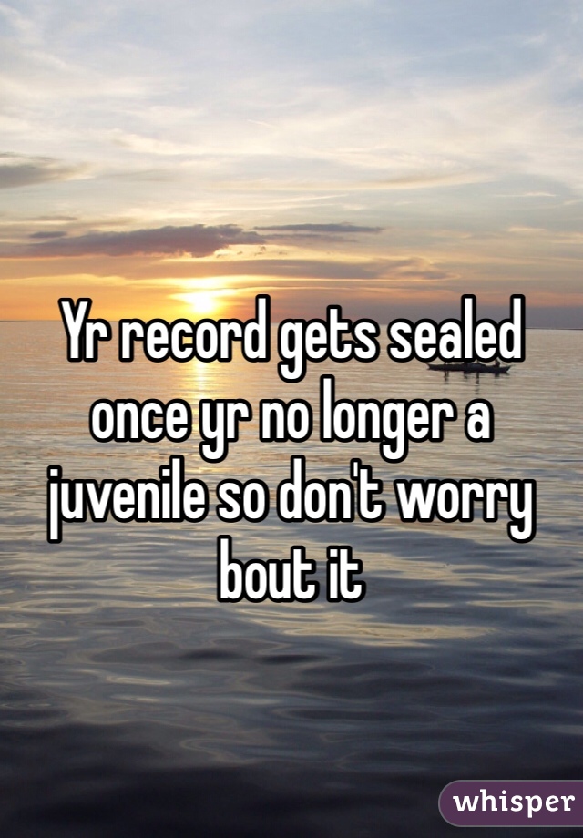 Yr record gets sealed once yr no longer a juvenile so don't worry bout it