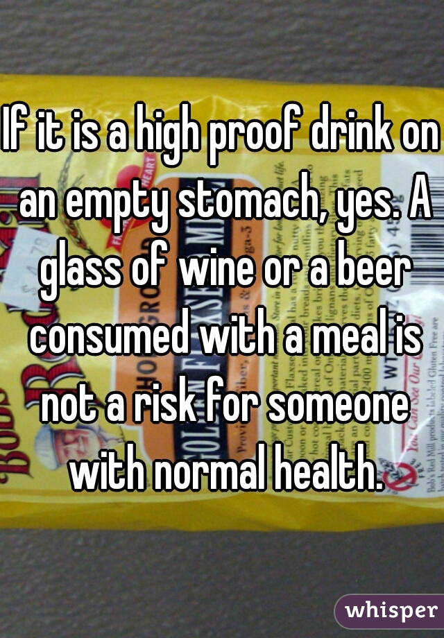 If it is a high proof drink on an empty stomach, yes. A glass of wine or a beer consumed with a meal is not a risk for someone with normal health.