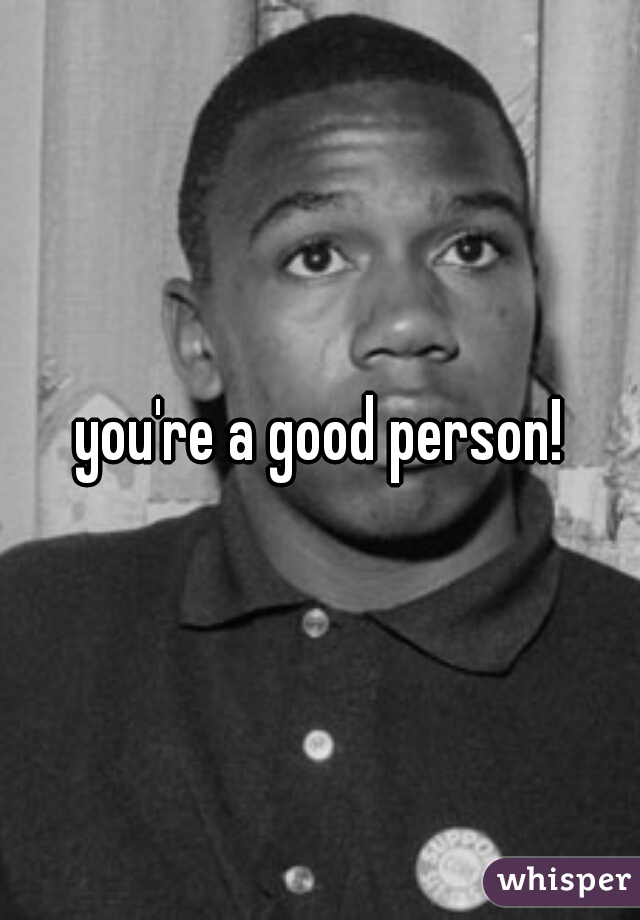 you're a good person!