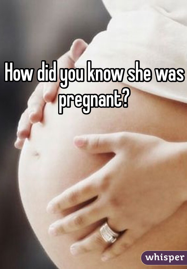 How did you know she was pregnant?