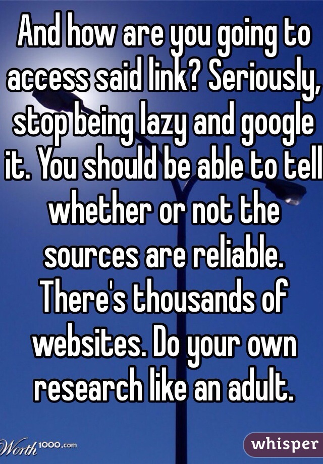 And how are you going to access said link? Seriously, stop being lazy and google it. You should be able to tell whether or not the sources are reliable. There's thousands of websites. Do your own research like an adult.