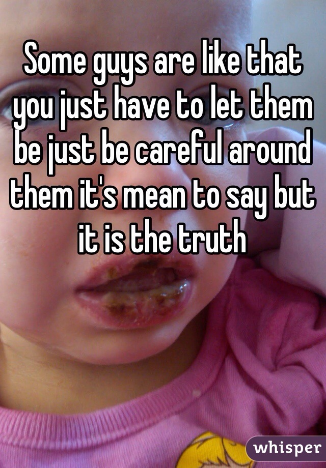 Some guys are like that you just have to let them be just be careful around them it's mean to say but it is the truth 