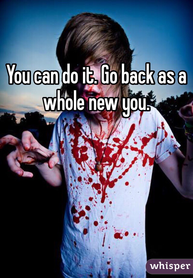 You can do it. Go back as a whole new you. 