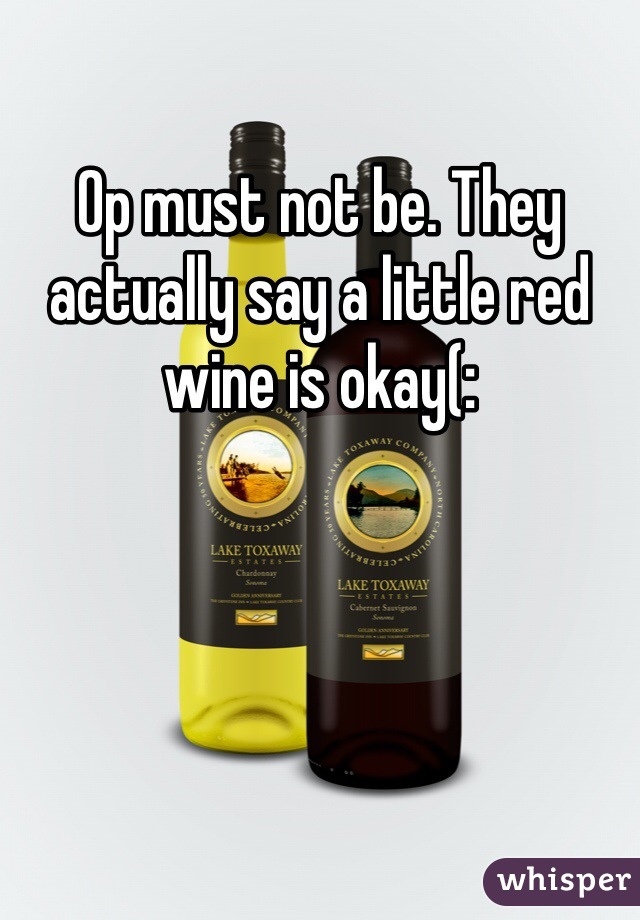 Op must not be. They actually say a little red wine is okay(: 