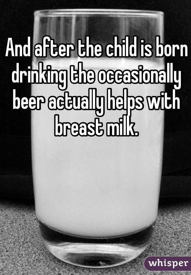 And after the child is born drinking the occasionally beer actually helps with breast milk. 