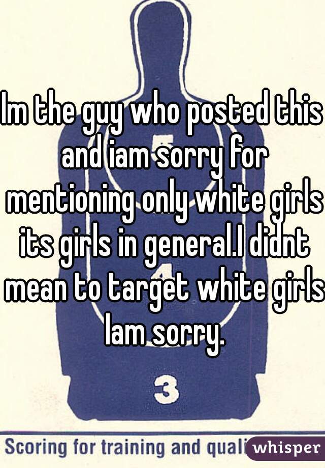 Im the guy who posted this and iam sorry for mentioning only white girls its girls in general.I didnt mean to target white girls Iam sorry.