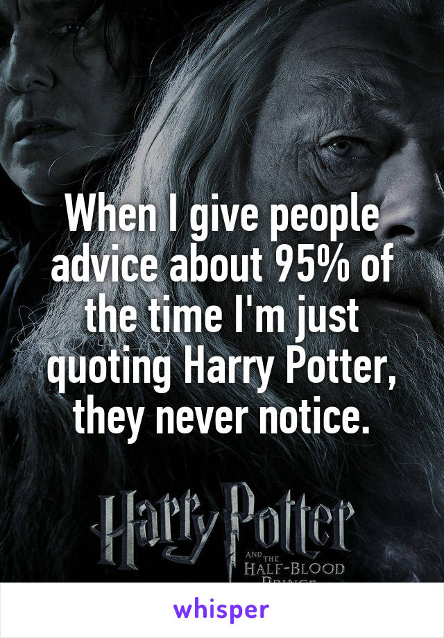 When I give people advice about 95% of the time I'm just quoting Harry Potter, they never notice.