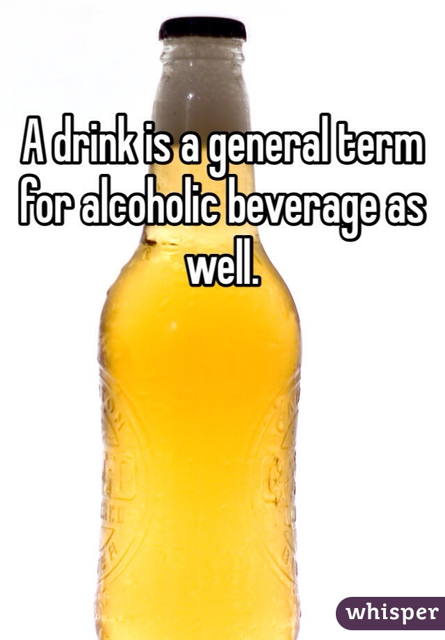 A drink is a general term for alcoholic beverage as well. 