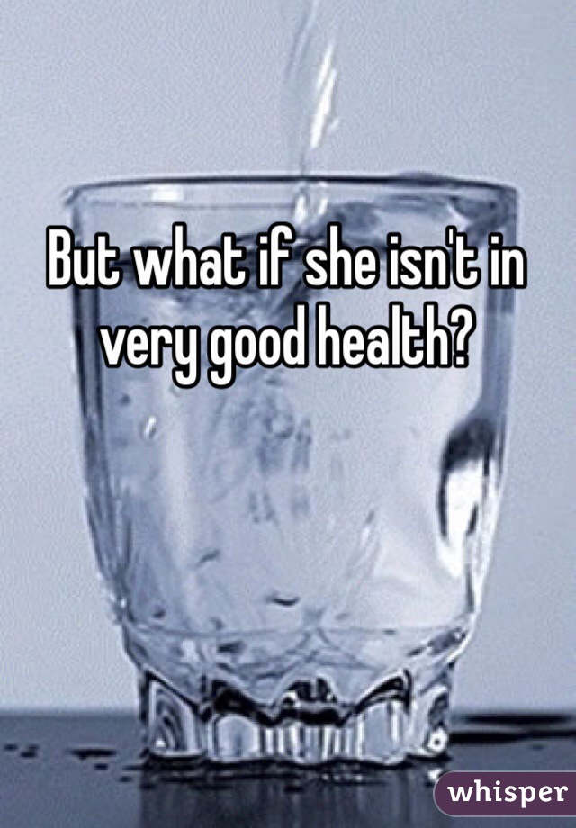 But what if she isn't in very good health?