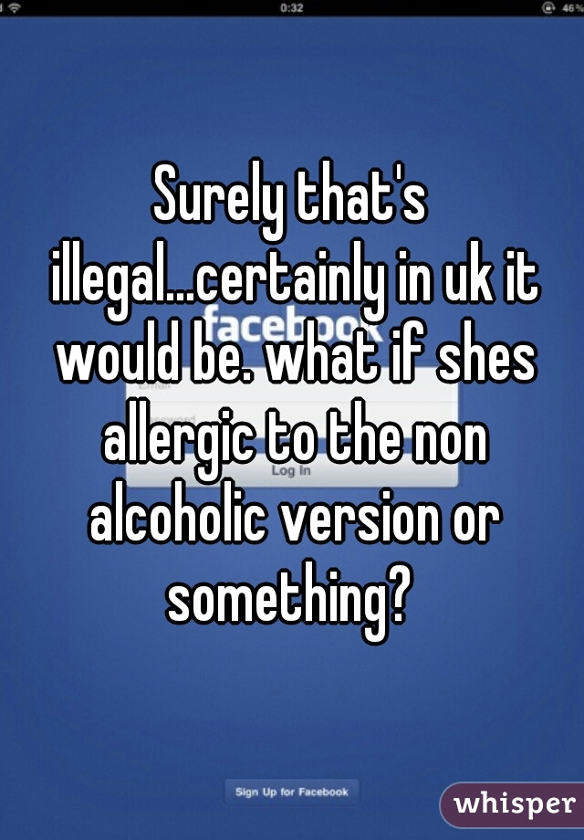 Surely that's illegal...certainly in uk it would be. what if shes allergic to the non alcoholic version or something? 