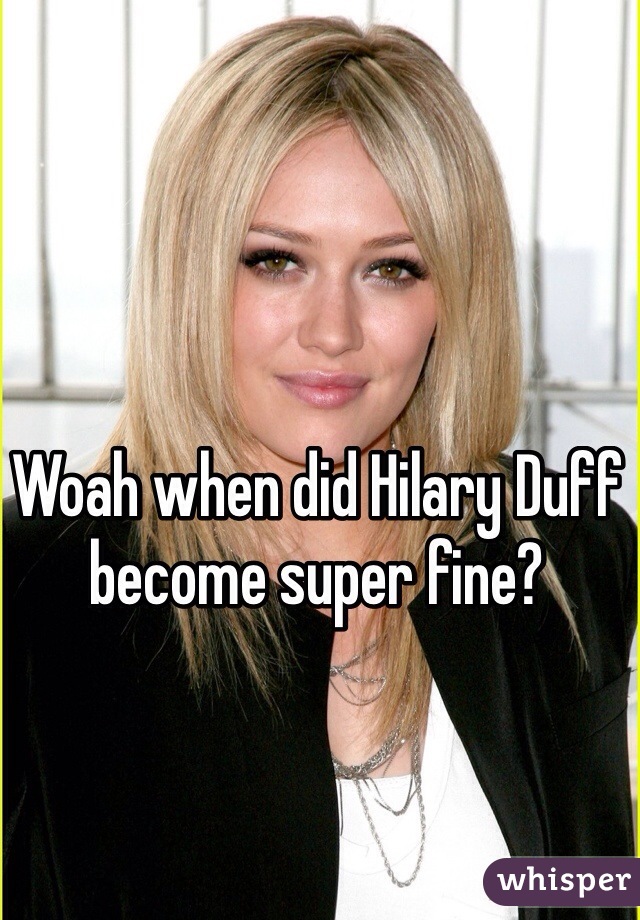 Woah when did Hilary Duff become super fine?