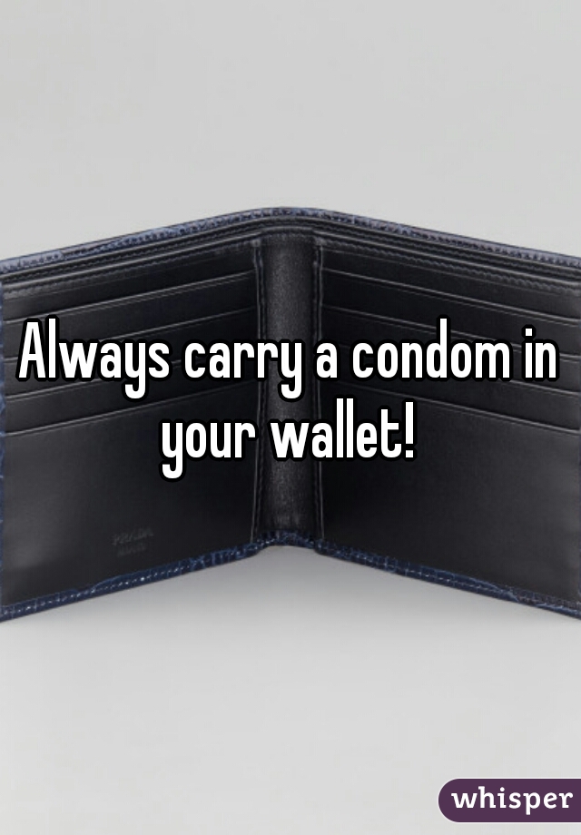 Always carry a condom in your wallet! 