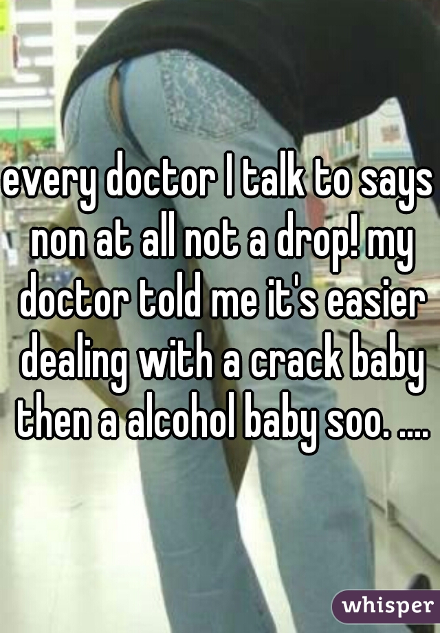 every doctor I talk to says non at all not a drop! my doctor told me it's easier dealing with a crack baby then a alcohol baby soo. ....