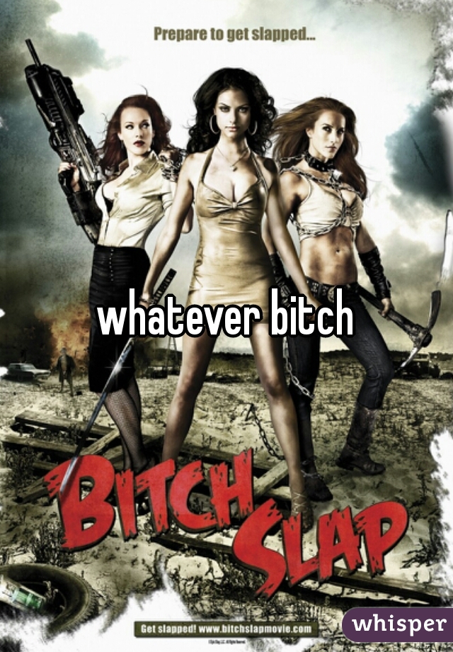 whatever bitch