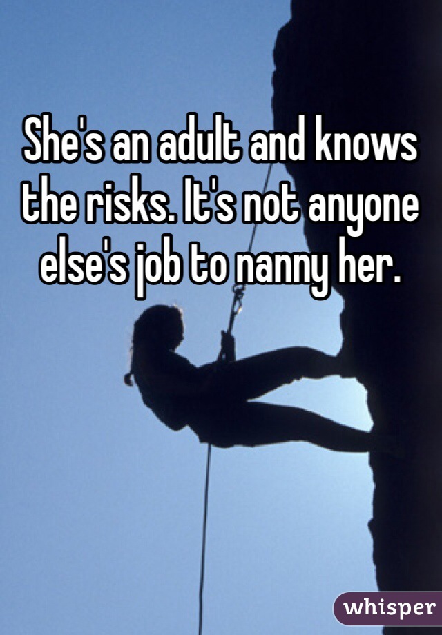 She's an adult and knows the risks. It's not anyone else's job to nanny her. 