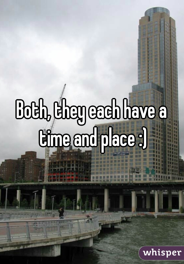 Both, they each have a time and place :)