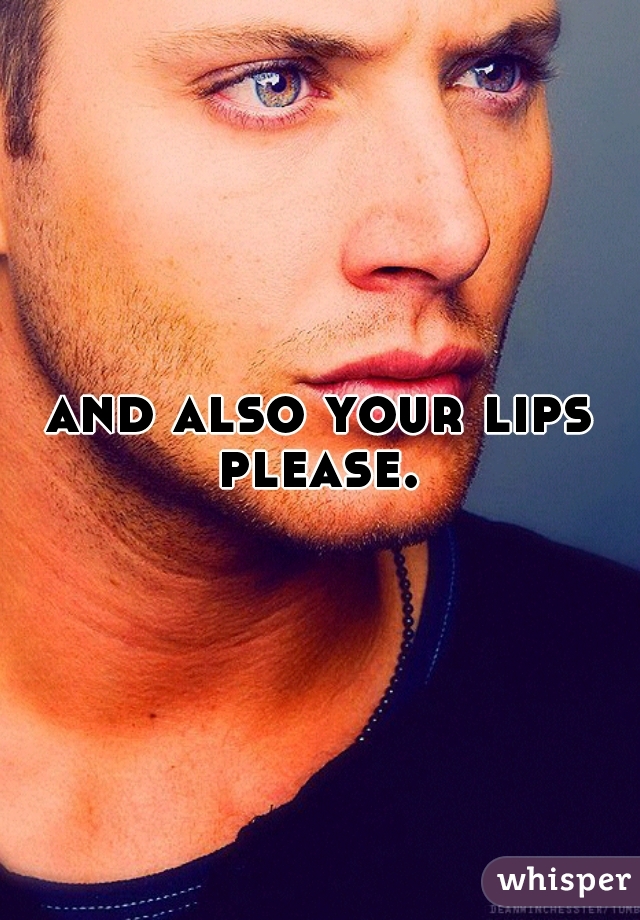 and also your lips please. 