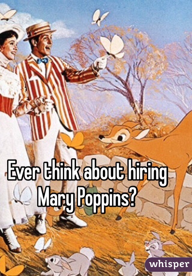 Ever think about hiring Mary Poppins?