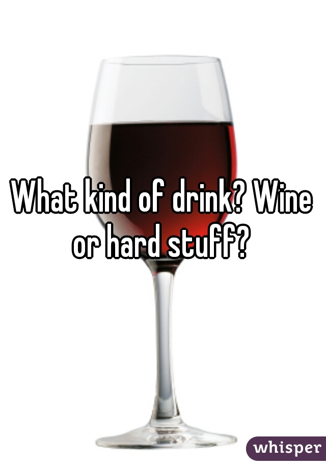 What kind of drink? Wine or hard stuff? 