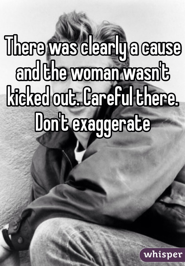 There was clearly a cause and the woman wasn't kicked out. Careful there. Don't exaggerate 