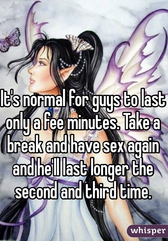 It's normal for guys to last only a fee minutes. Take a break and have sex again and he'll last longer the second and third time. 