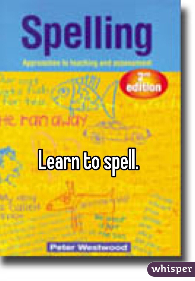 Learn to spell. 
