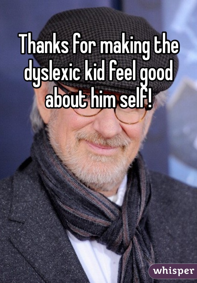Thanks for making the dyslexic kid feel good about him self!