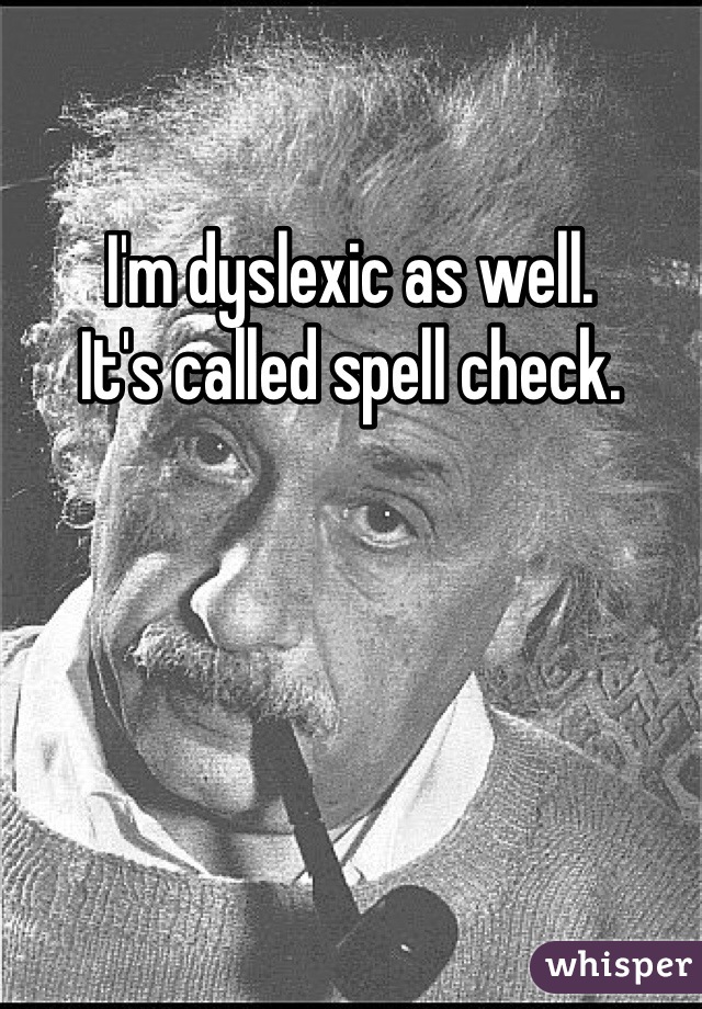 I'm dyslexic as well.
It's called spell check.