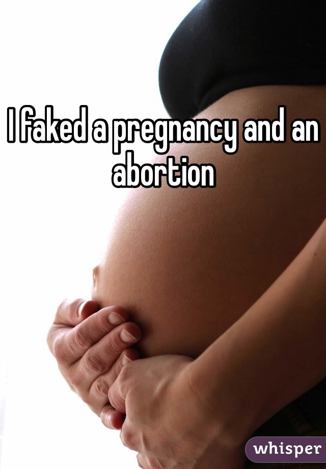 I faked a pregnancy and an abortion  