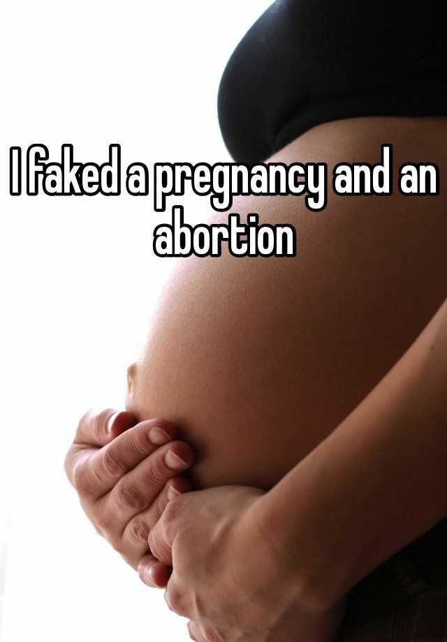 I faked a pregnancy and an abortion  