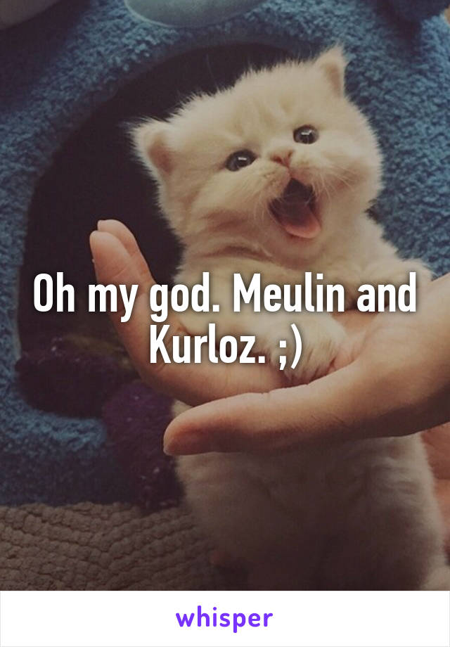 Oh my god. Meulin and Kurloz. ;)