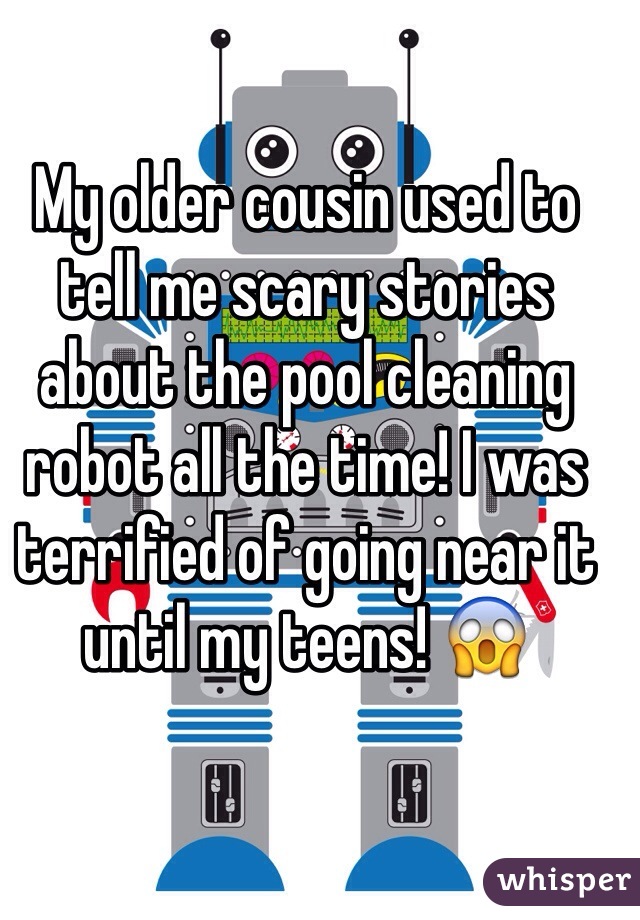 My older cousin used to tell me scary stories about the pool cleaning robot all the time! I was terrified of going near it until my teens! 😱