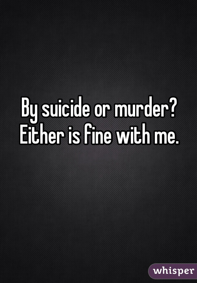 By suicide or murder? Either is fine with me.