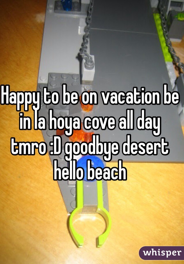 Happy to be on vacation be in la hoya cove all day tmro :D goodbye desert hello beach