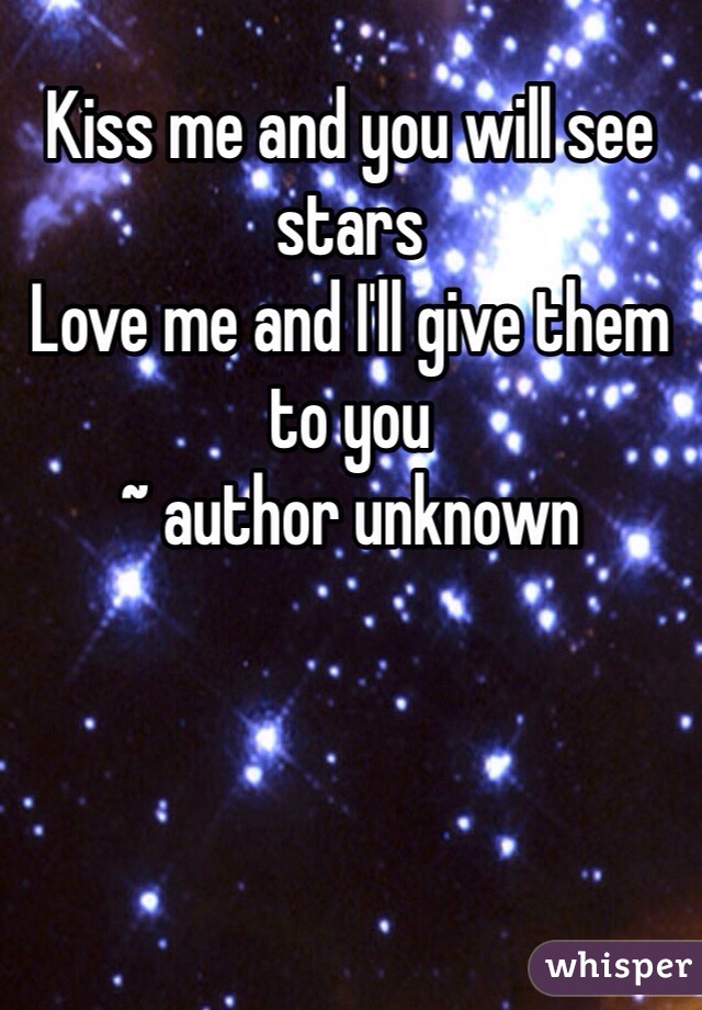 Kiss me and you will see stars
Love me and I'll give them to you
~ author unknown