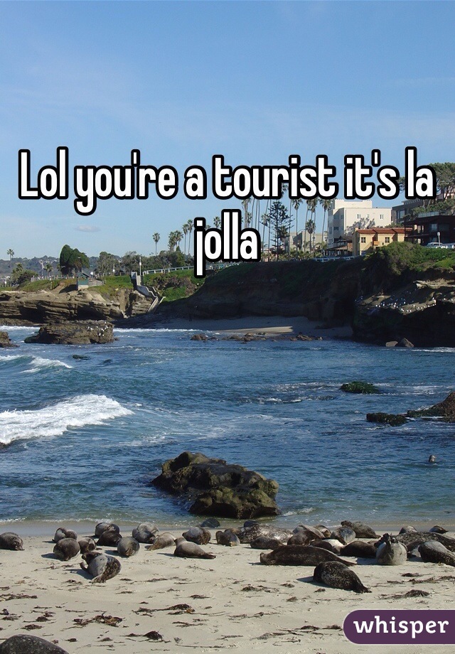 Lol you're a tourist it's la jolla